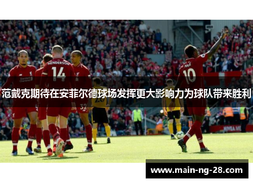 范戴克期待在安菲尔德球场发挥更大影响力为球队带来胜利