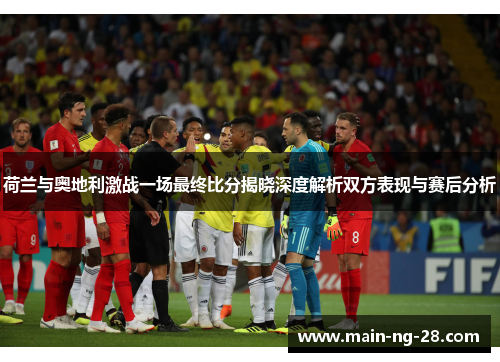 荷兰与奥地利激战一场最终比分揭晓深度解析双方表现与赛后分析