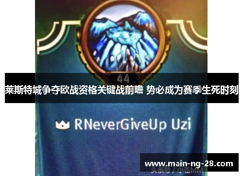 莱斯特城争夺欧战资格关键战前瞻 势必成为赛季生死时刻