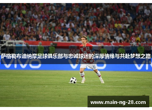 萨格勒布迪纳摩足球俱乐部与忠诚球迷的深厚情缘与共赴梦想之路 萨格勒布迪纳摩足球俱乐部与忠诚球迷的深厚情缘与共赴梦想之路