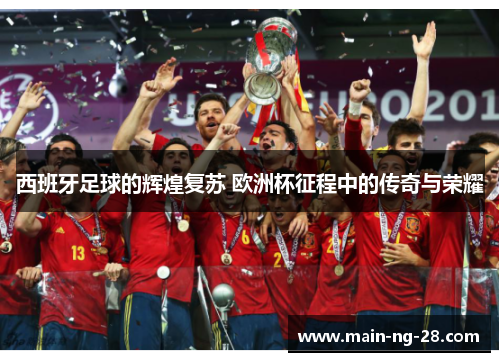 西班牙足球的辉煌复苏 欧洲杯征程中的传奇与荣耀 西班牙足球的辉煌复苏 欧洲杯征程中的传奇与荣耀