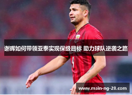 谢晖如何带领亚泰实现保级目标 助力球队逆袭之路