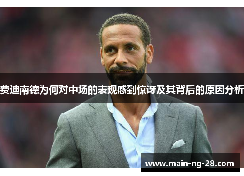 费迪南德为何对中场的表现感到惊讶及其背后的原因分析 费迪南德为何对中场的表现感到惊讶及其背后的原因分析