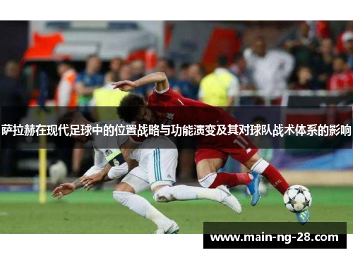 萨拉赫在现代足球中的位置战略与功能演变及其对球队战术体系的影响 萨拉赫在现代足球中的位置战略与功能演变及其对球队战术体系的影响