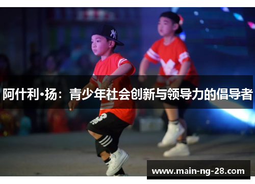 阿什利·扬：青少年社会创新与领导力的倡导者