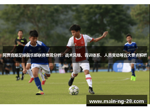 阿贾克斯足球俱乐部联赛表现分析:战术风格、青训体系、人员变动等五大要点解析 阿贾克斯足球俱乐部联赛表现分析:战术风格、青训体系、人员变动等五大要点解析