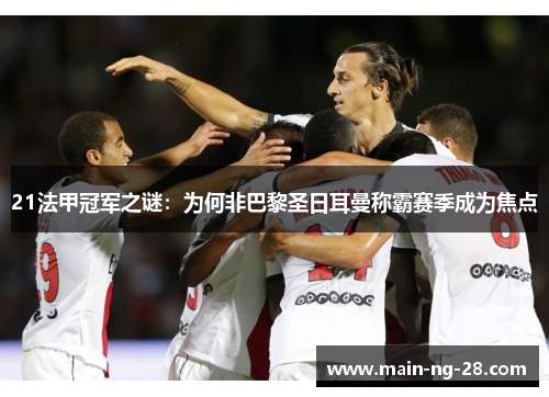 21法甲冠军之谜:为何非巴黎圣日耳曼称霸赛季成为焦点 21法甲冠军之谜:为何非巴黎圣日耳曼称霸赛季成为焦点