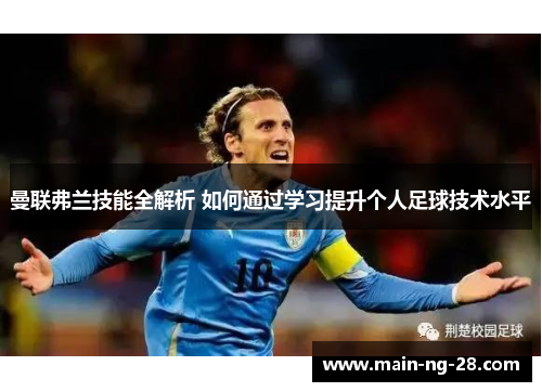 曼联弗兰技能全解析 如何通过学习提升个人足球技术水平