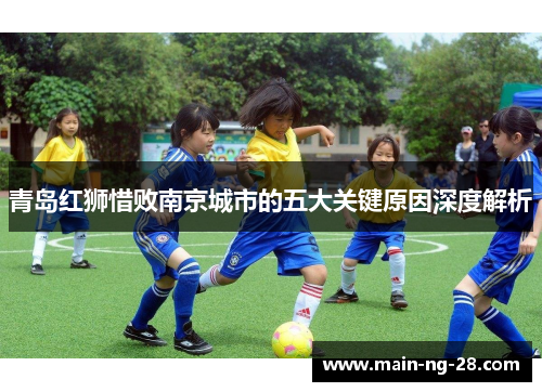 青岛红狮惜败南京城市的五大关键原因深度解析