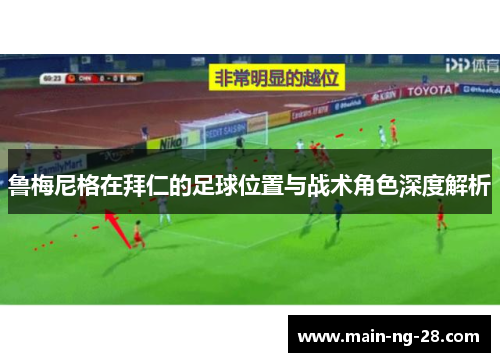 鲁梅尼格在拜仁的足球位置与战术角色深度解析