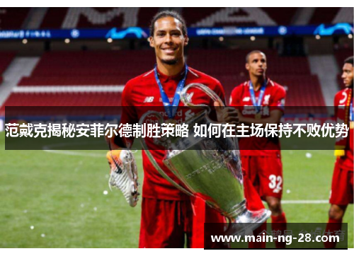 范戴克揭秘安菲尔德制胜策略 如何在主场保持不败优势