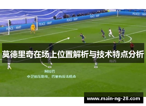 莫德里奇在场上位置解析与技术特点分析 莫德里奇在场上位置解析与技术特点分析