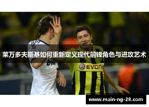 莱万多夫斯基如何重新定义现代前锋角色与进攻艺术 莱万多夫斯基如何重新定义现代前锋角色与进攻艺术