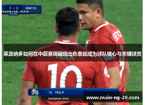 莱昂纳多如何在中超赛场展现出色表现成为球队核心与关键球员