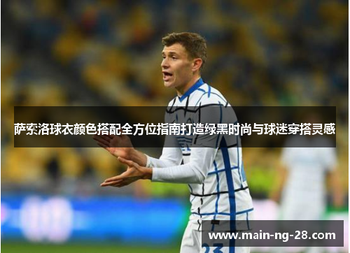 萨索洛球衣颜色搭配全方位指南打造绿黑时尚与球迷穿搭灵感