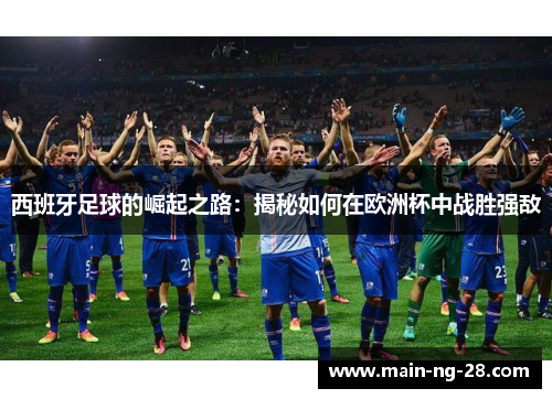 西班牙足球的崛起之路：揭秘如何在欧洲杯中战胜强敌