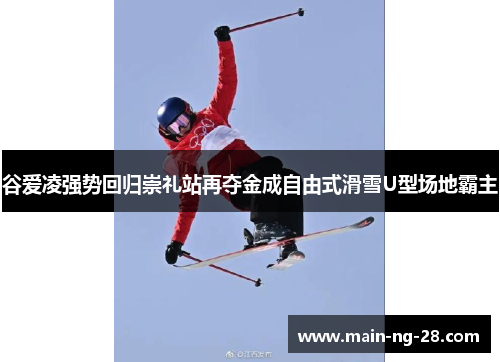 谷爱凌强势回归崇礼站再夺金成自由式滑雪U型场地霸主 谷爱凌强势回归崇礼站再夺金成自由式滑雪U型场地霸主