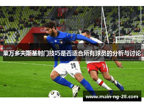莱万多夫斯基射门技巧是否适合所有球员的分析与讨论 莱万多夫斯基射门技巧是否适合所有球员的分析与讨论