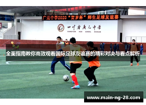 全面指南教你高效观看国际足球友谊赛的精彩对决与看点解析