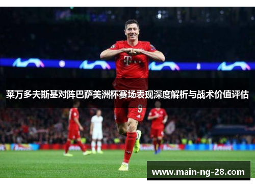莱万多夫斯基对阵巴萨美洲杯赛场表现深度解析与战术价值评估
