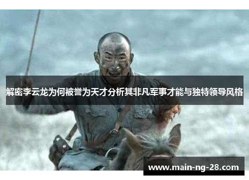 解密李云龙为何被誉为天才分析其非凡军事才能与独特领导风格 解密李云龙为何被誉为天才分析其非凡军事才能与独特领导风格