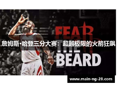詹姆斯·哈登三分大赛:超越极限的火箭狂飙 詹姆斯·哈登三分大赛:超越极限的火箭狂飙