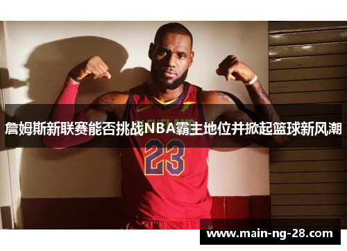 詹姆斯新联赛能否挑战NBA霸主地位并掀起篮球新风潮