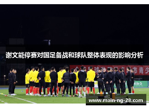 谢文能停赛对国足备战和球队整体表现的影响分析 谢文能停赛对国足备战和球队整体表现的影响分析