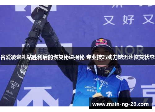 谷爱凌崇礼站胜利后的恢复秘诀揭秘 专业技巧助力她迅速恢复状态 谷爱凌崇礼站胜利后的恢复秘诀揭秘 专业技巧助力她迅速恢复状态