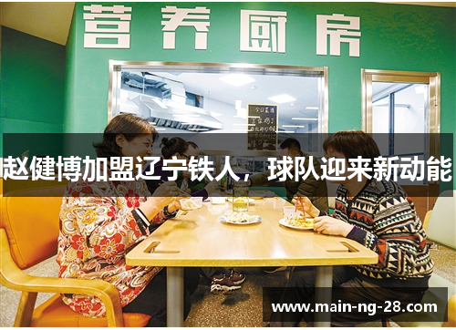 赵健博加盟辽宁铁人,球队迎来新动能 赵健博加盟辽宁铁人,球队迎来新动能