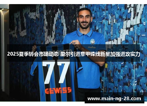 2025夏季转会市场动态 里尔引进意甲锋线新星加强进攻实力 2025夏季转会市场动态 里尔引进意甲锋线新星加强进攻实力