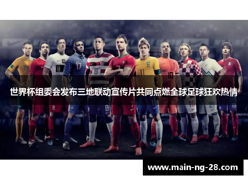 世界杯组委会发布三地联动宣传片共同点燃全球足球狂欢热情 世界杯组委会发布三地联动宣传片共同点燃全球足球狂欢热情