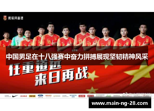 中国男足在十八强赛中奋力拼搏展现坚韧精神风采 中国男足在十八强赛中奋力拼搏展现坚韧精神风采