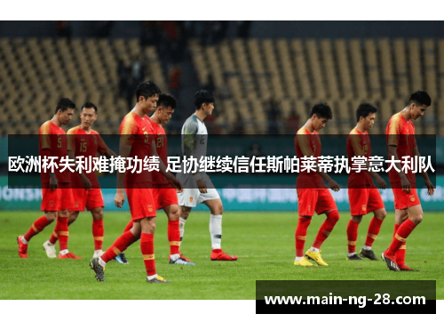 欧洲杯失利难掩功绩 足协继续信任斯帕莱蒂执掌意大利队