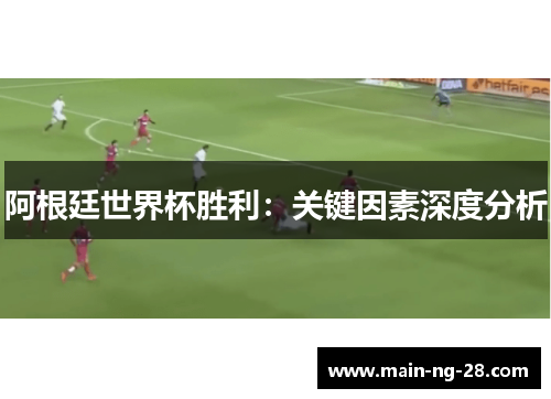 阿根廷世界杯胜利：关键因素深度分析