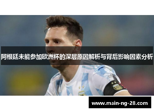 阿根廷未能参加欧洲杯的深层原因解析与背后影响因素分析