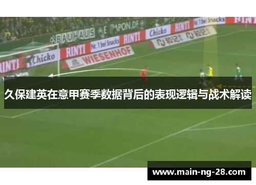 久保建英在意甲赛季数据背后的表现逻辑与战术解读