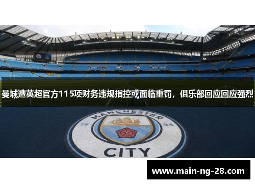 曼城遭英超官方115项财务违规指控或面临重罚，俱乐部回应回应强烈